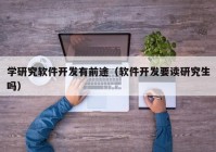 学研究软件开发有前途（软件开发要读研究生吗）