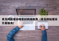 青岛网站建设哪家好网络服务（青岛网站建设方案服务）