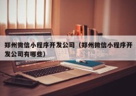 郑州微信小程序开发公司（郑州微信小程序开发公司有哪些）