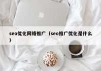 seo优化网络推广（seo推广优化是什么）