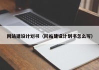 网站建设计划书（网站建设计划书怎么写）