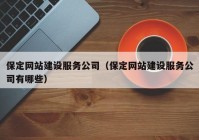 保定网站建设服务公司（保定网站建设服务公司有哪些）