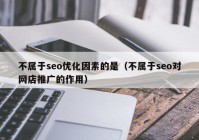 不属于seo优化因素的是（不属于seo对网店推广的作用）