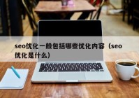 seo优化一般包括哪些优化内容（seo 优化是什么）