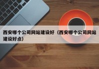 西安哪个公司网站建设好（西安哪个公司网站建设好点）