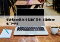 福建省seo优化排名推广外包（福州seo推广外包）