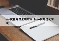 seo优化专员上班时间（seo网站优化专员）