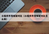 小程序开发框架对比（小程序开发框架对比怎么做）