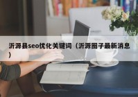 沂源县seo优化关键词（沂源圈子最新消息）