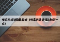 哪家网站建设比较好（哪家网站建设比较好一点）