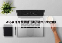 dsp软件开发流程（dsp软件开发过程）