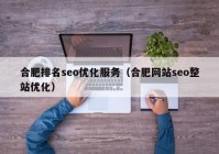 合肥排名seo优化服务（合肥网站seo整站优化）