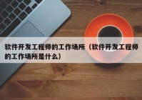 软件开发工程师的工作场所（软件开发工程师的工作场所是什么）