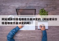 网站建设价格是哪些方面决定的（网站建设价格是哪些方面决定的呢）