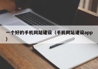 一个好的手机网站建设（手机网站建设app）