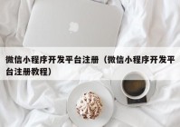 微信小程序开发平台注册（微信小程序开发平台注册教程）