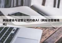 网站建设与运营公司的收入l（网站运营赚钱吗）