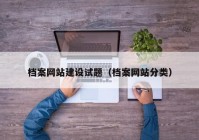 档案网站建设试题（档案网站分类）