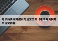 电子商务网站建设与运营方向（电子商务网站的运营内容）