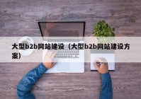 大型b2b网站建设（大型b2b网站建设方案）