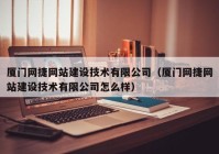 厦门网捷网站建设技术有限公司（厦门网捷网站建设技术有限公司怎么样）