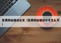 免费网站建设论文（免费网站建设论文怎么写）