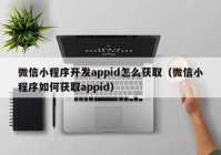 微信小程序开发appid怎么获取（微信小程序如何获取appid）