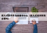 嵌入式软件开发需要学什么（嵌入式培训班有必要吗）