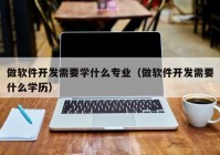 做软件开发需要学什么专业（做软件开发需要什么学历）