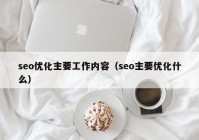 seo优化主要工作内容（seo主要优化什么）