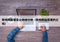 郑州网站建设公司排行榜（郑州网站搭建的公司）