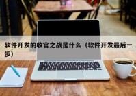 软件开发的收官之战是什么（软件开发最后一步）