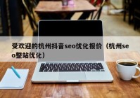 受欢迎的杭州抖音seo优化报价（杭州seo整站优化）