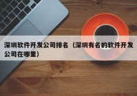 深圳软件开发公司排名（深圳有名的软件开发公司在哪里）