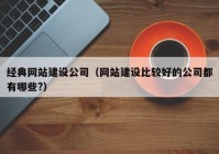 经典网站建设公司（网站建设比较好的公司都有哪些?）