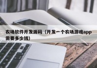 农场软件开发源码（开发一个农场游戏app需要多少钱）