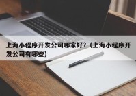 上海小程序开发公司哪家好?（上海小程序开发公司有哪些）